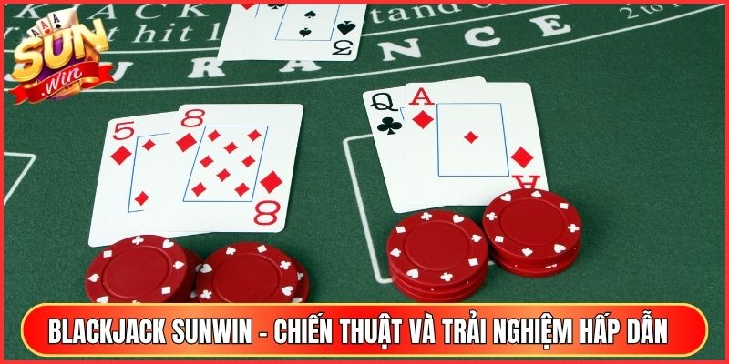 Blackjack Sunwin - Chiến Thuật Và Trải Nghiệm Hấp Dẫn