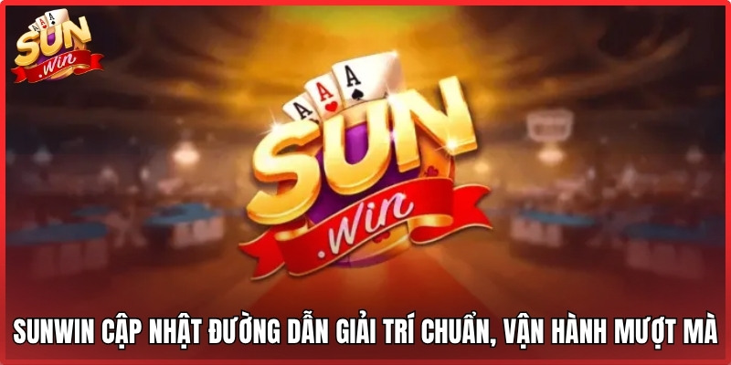 Sunwin cập nhật đường dẫn giải trí chuẩn, vận hành mượt mà
